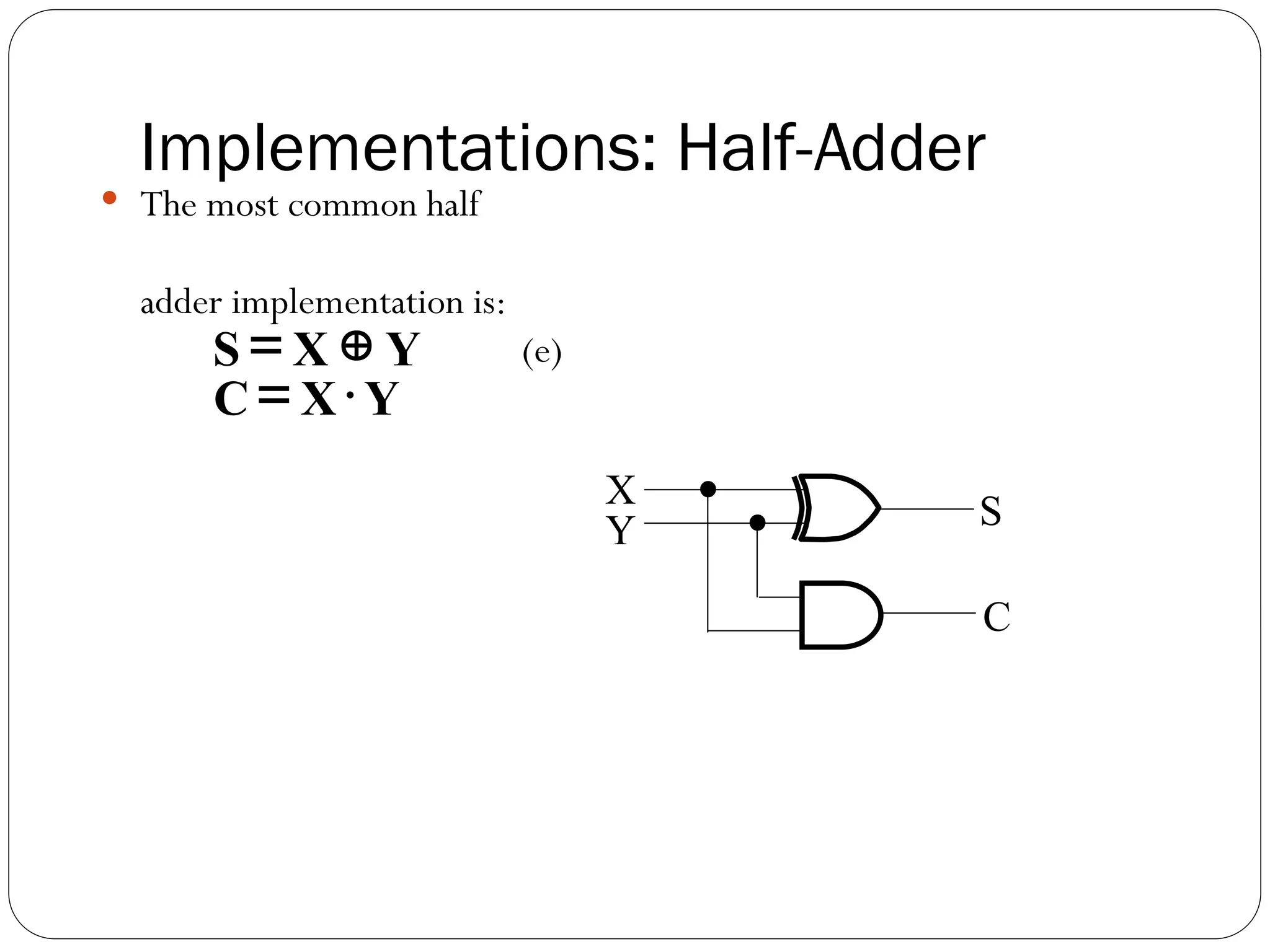 Implementations: Half-Adder
 The most common half
adder implementation is:
(e)
Y
X
C
Y
X
S




X
Y
C
S
 