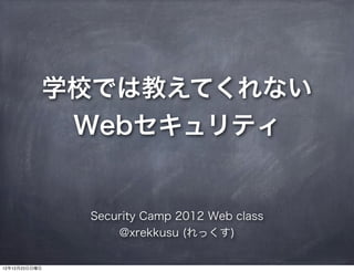 学校では教えてくれない
                Webセキュリティ


                Security Camp 2012 Web class
                    @xrekkusu (れっくす)


12年12月23日日曜日
 