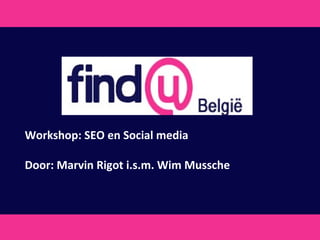 Workshop: SEO en Social media Door: Marvin Rigot i.s.m. Wim Mussche 