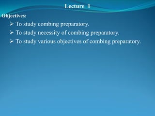 Lecture 1
Objectives:
 To study combing preparatory.
 To study necessity of combing preparatory.
 To study various objectives of combing preparatory.
 