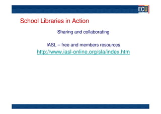 School Libraries in Action
              Sharing and collaborating

          IASL – free and members resources
      http://www.iasl-online.org/sla/index.htm
 