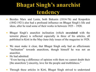  Besides Marx and Lenin, both Bakunin (1814-76) and Kropotkin
(1842-1921) also had a profound influence on Bhagat Singh’s...