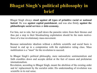 Bhagat Singh always stood against all types of primitive racial or national
hatred. He was against capital punishment, and...