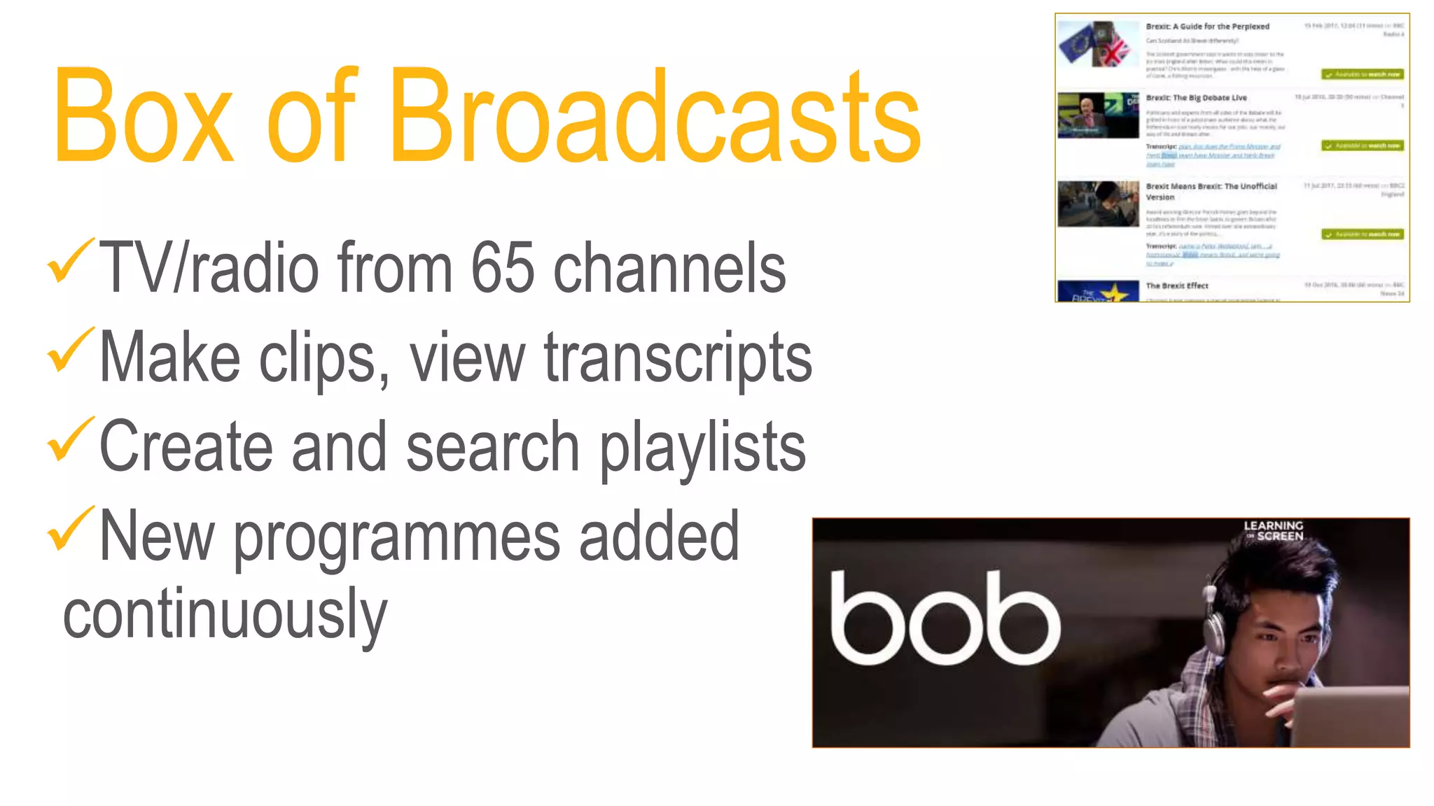 Box of Broadcasts
TV/radio from 65 channels
Make clips, view transcripts
Create and search playlists
New programmes added
continuously
 