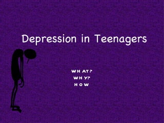 Depression in Teenagers

         W H AT ?
         W H Y?
          HOW
 