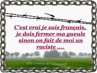 C'est vrai je suis français,
je dois fermer ma gueule
sinon on fait de moi un
raciste ....
 
