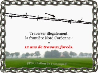Traverser illégalement
la frontière Nord Coréenne :
              =
12 ans de travaux forcés.
 