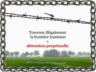 Traverser illégalement
  la frontière Iranienne
             =
détention perpétuelle.
 