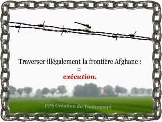 Traverser illégalement la frontière Afghane :
                     =
                 exécution.
 