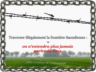 Traverser illégalement la frontière Saoudienne :
                       =
        on n'entendra plus jamais
                parler de vous.
 