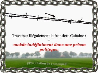 Traverser illégalement la frontière Cubaine :
                     =
 moisir indéfiniment dans une prison
                 politique.
 