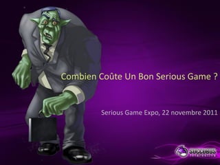 Combien Coûte Un Bon Serious Game ?
Serious Game Expo, 22 novembre 2011
 