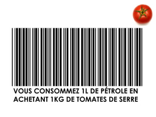 VOUS CONSOMMEZ 1L DE PÉTROLE EN
ACHETANT 1KG DE TOMATES DE SERRE
 