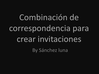 Combinación de
correspondencia para
crear invitaciones
By Sánchez luna
 
