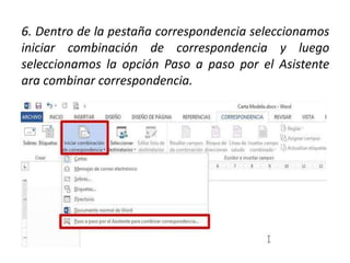 6. Dentro de la pestaña correspondencia seleccionamos
iniciar combinación de correspondencia y luego
seleccionamos la opción Paso a paso por el Asistente
ara combinar correspondencia.
 
