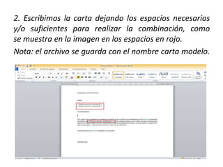2. Escribimos la carta dejando los espacios necesarios
y/o suficientes para realizar la combinación, como
se muestra en la imagen en los espacios en rojo.
Nota: el archivo se guarda con el nombre carta modelo.
 