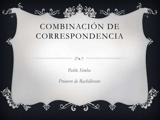COMBINACIÓN DE
CORRESPONDENCIA
Pablo Simba
Primero de Bachillerato
 