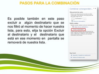 TIC1
Es posible también en este paso
excluir a algún destinatario que se
nos filtró al momento de hacer nuestra
lista, para esto, elija la opción Excluir
al destinatario y el destinatario que
está en ese momento en pantalla se
removerá de nuestra lista.
PASOS PARA LA COMBINACIÓN
 