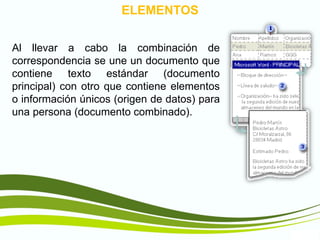 TIC1
ELEMENTOS
Al llevar a cabo la combinación de
correspondencia se une un documento que
contiene texto estándar (documento
principal) con otro que contiene elementos
o información únicos (origen de datos) para
una persona (documento combinado).
 