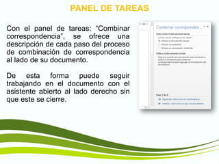 TIC1
PANEL DE TAREAS
Con el panel de tareas: “Combinar
correspondencia”, se ofrece una
descripción de cada paso del proceso
de combinación de correspondencia
al lado de su documento.
De esta forma puede seguir
trabajando en el documento con el
asistente abierto al lado derecho sin
que este se cierre.
 
