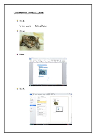 COMBINACIÓN DE TECLAS PARA OFFICE:
Ctrl+C:
Te kiero Mucho Te kiero Mucho
Ctrl+V:
Ctrl+E:
Ctrl+P:
 