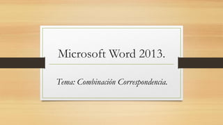 Microsoft Word 2013.
Tema: Combinación Correspondencia.
 
