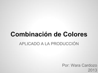 Combinación de Colores
APLICADO A LA PRODUCCIÓN
Por: Wara Cardozo
2013
 