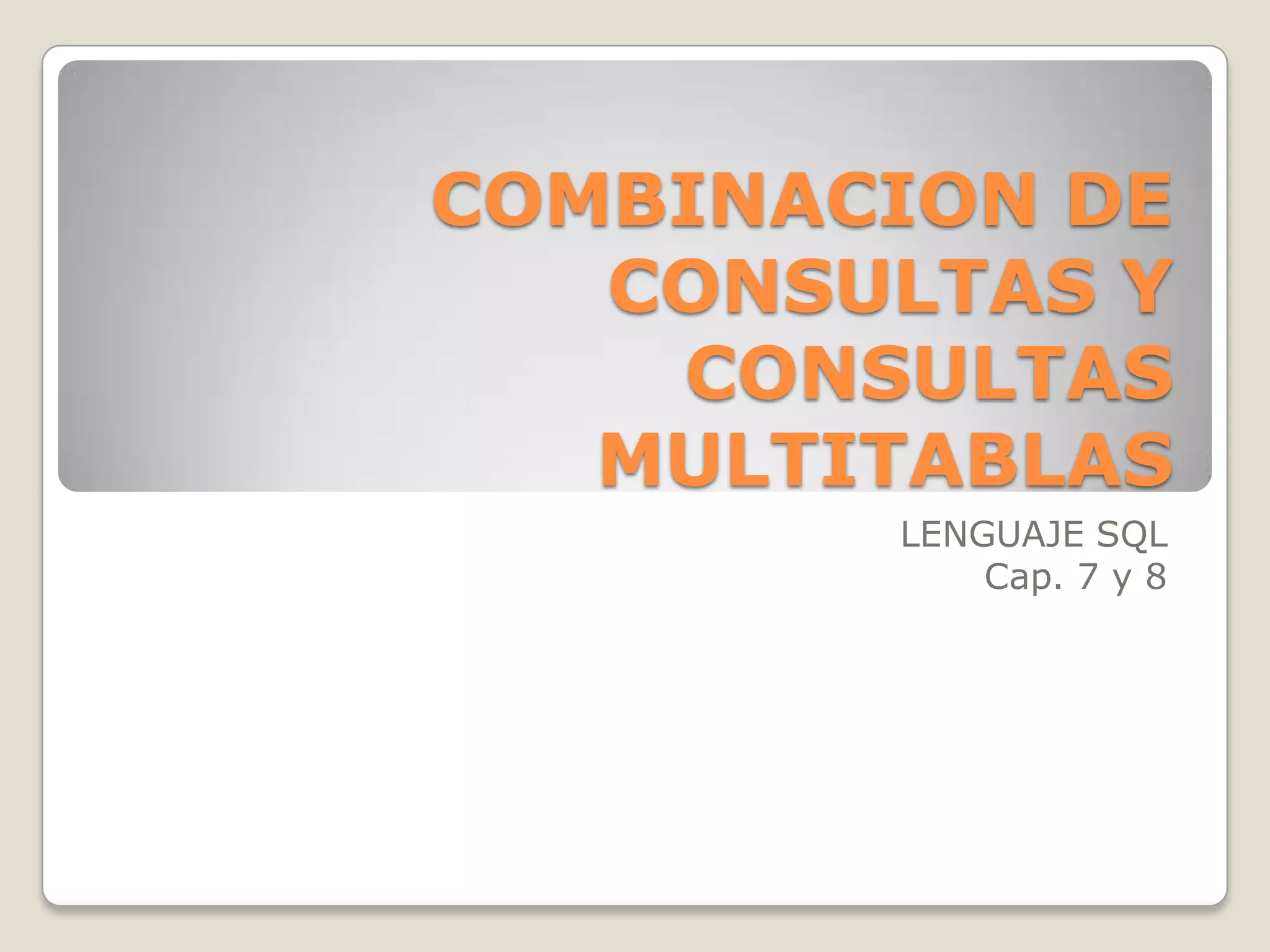 COMBINACION DE CONSULTAS Y CONSULTAS MULTITABLASLENGUAJE SQLCap. 7 y 8