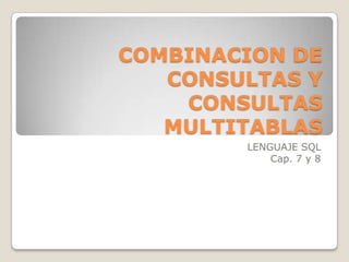 COMBINACION DE CONSULTAS Y CONSULTAS MULTITABLAS LENGUAJE SQL Cap. 7 y 8 
