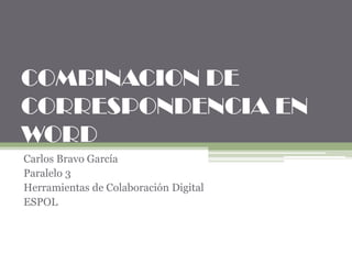 COMBINACION DE
CORRESPONDENCIA EN
WORD
Carlos Bravo García
Paralelo 3
Herramientas de Colaboración Digital
ESPOL

 