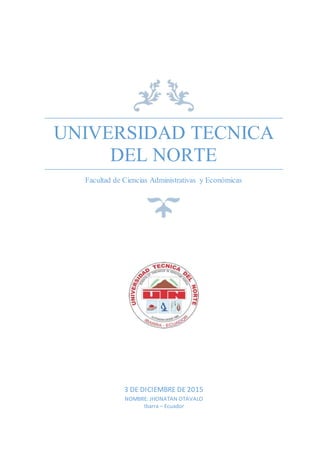 UNIVERSIDAD TECNICA
DEL NORTE
Facultad de Ciencias Administrativas y Económicas
3 DE DICIEMBRE DE 2015
NOMBRE: JHONATAN OTAVALO
Ibarra – Ecuador
 