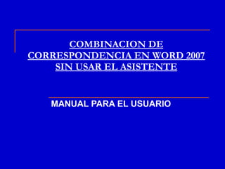 COMBINACION DE CORRESPONDENCIA EN WORD 2007 SIN USAR EL ASISTENTE MANUAL PARA EL USUARIO 