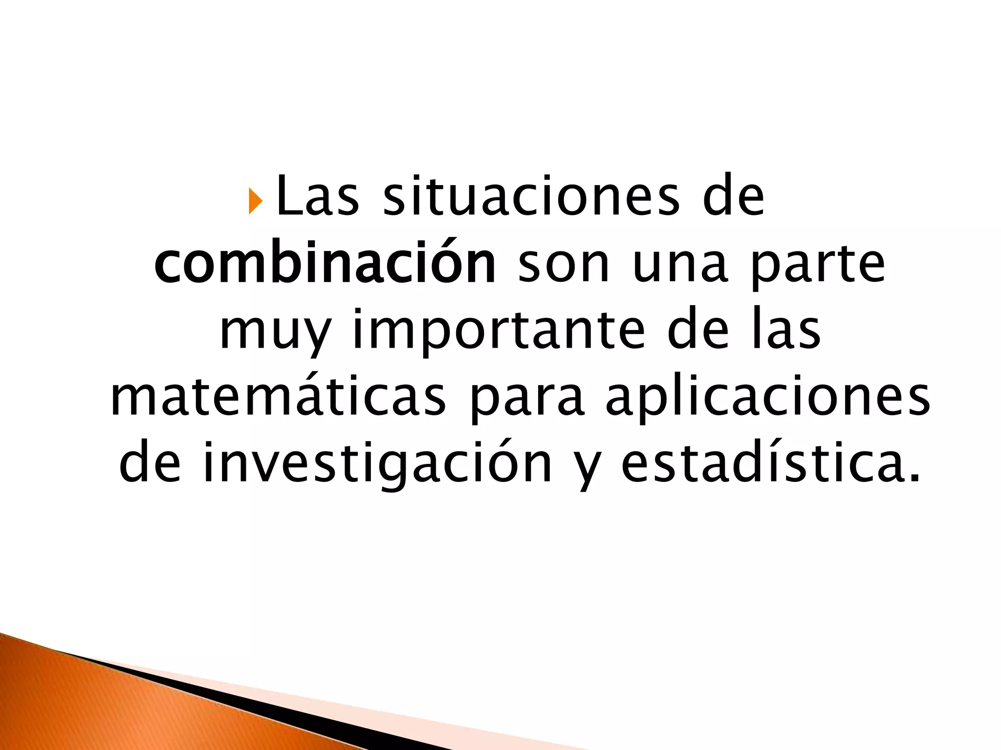  Las situaciones de
combinación son una parte
muy importante de las
matemáticas para aplicaciones
de investigación y estadística.
