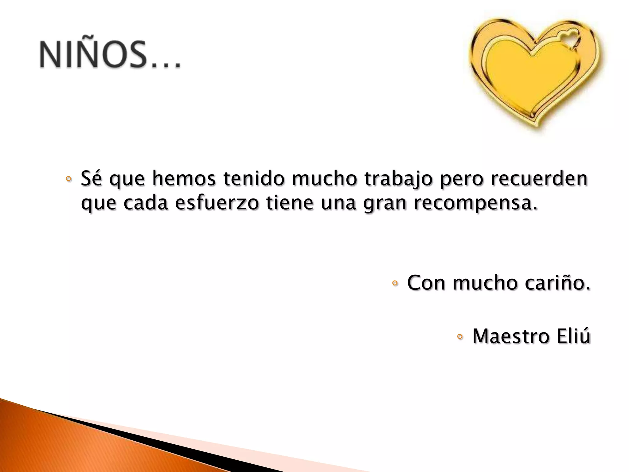 ◦ Sé que hemos tenido mucho trabajo pero recuerden
que cada esfuerzo tiene una gran recompensa.
◦ Con mucho cariño.
◦ Maestro Eliú