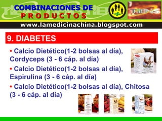 9. DIABETES COMBINACIONES DE P R O D U C T O S •   Calcio Dietético(1-2 bolsas al día), Cordyceps (3 - 6 cáp. al día) •   Calcio Dietético(1-2 bolsas al día), Espirulina (3 - 6 cáp. al día) •   Calcio Dietético(1-2 bolsas al día), Chitosa (3 - 6 cáp. al día) 