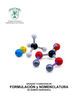 Colegio Los Sauces
Departamento de Ciencias
APUNTES Y EJERCICIOS DE
FORMULACIÓN y NOMENCLATURA
DE QUÍMICA INORGÁNICA
 