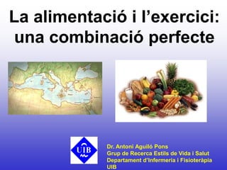 La alimentació i l’exercici: una combinació perfecte Dr. Antoni Aguiló Pons Grup de Recerca Estils de Vida i Salut Departament d’Infermeria i Fisioteràpia  UIB 