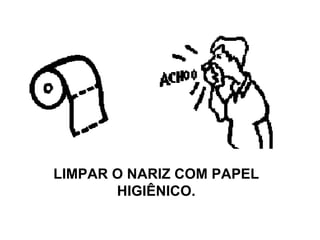 LIMPAR O NARIZ COM PAPEL HIGIÊNICO. 