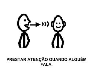 PRESTAR ATENÇÃO QUANDO ALGUÉM FALA. 