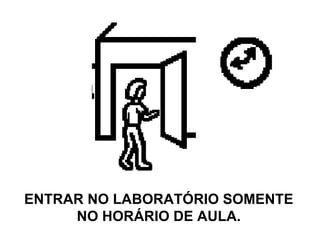ENTRAR NO LABORATÓRIO SOMENTE NO HORÁRIO DE AULA. 