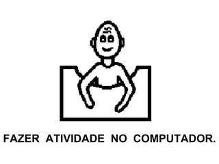 FAZER  ATIVIDADE  NO  COMPUTADOR. 