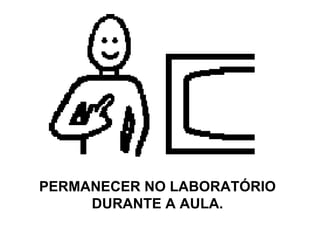 PERMANECER NO LABORATÓRIO DURANTE A AULA. 