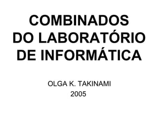 COMBINADOS DO LABORATÓRIO DE INFORMÁTICA OLGA K. TAKINAMI 2005 