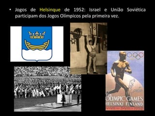 • Jogos de Helsinque de 1952: Israel e União Soviética
participam dos Jogos Olímpicos pela primeira vez.
 