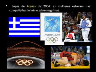 • Jogos de Atenas de 2004: as mulheres estreiam nas
competições de luta e sabre (esgrima)
 