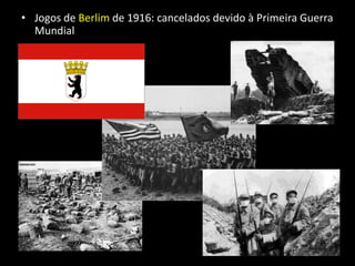• Jogos de Berlim de 1916: cancelados devido à Primeira Guerra
Mundial
 