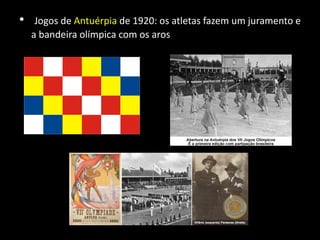 • Jogos de Antuérpia de 1920: os atletas fazem um juramento e
a bandeira olímpica com os aros é hasteada pela primeira vez.
 