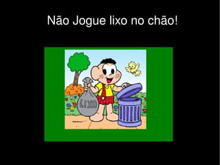 Não Jogue lixo no chão!




                
 