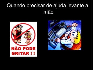 Quando precisar de ajuda levante a 
                  mão




                     
 