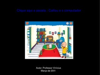 Clique aqui e assista : Caillou e o computador




                  Autor: Professor Vinícius
                                
                      Março de 2011
                                
 
